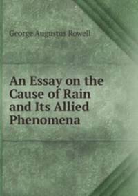 An essay on the cause of rain and its allied phenomena