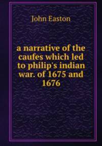 a narrative of the caufes which led to philip`s indian war. of 1675 and 1676