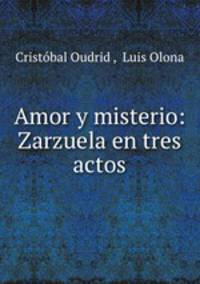 Amor y misterio: Zarzuela en tres actos