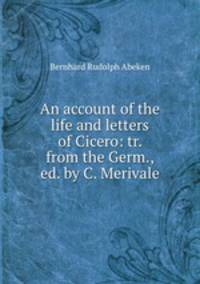 An account of the life and letters of Cicero: tr. from the Germ., ed. by C. Merivale