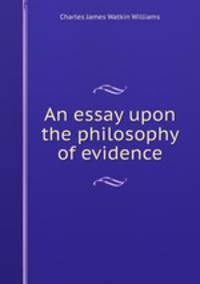 An essay upon the philosophy of evidence