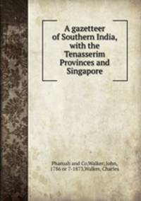 A gazetteer of Southern India, with the Tenasserim Provinces and Singapore