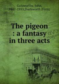 The pigeon : a fantasy in three acts