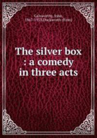 The silver box : a comedy in three acts
