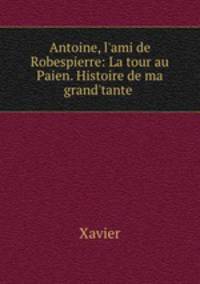 Antoine, l`ami de Robespierre: La tour au Paien. Histoire de ma grand`tante .