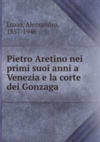 Pietro Aretino nei primi suoi anni a Venezia e la corte dei Gonzaga