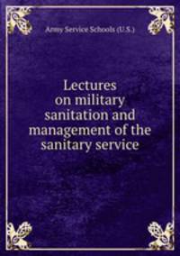 Lectures on military sanitation and management of the sanitary service
