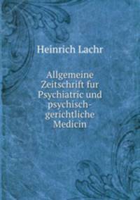 Allgemeine Zeitschrift fur Psychiatric und psychisch-gerichtliche Medicin