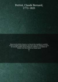Repertoire du theatre francois; ou, Recueil des tragedies et comedies restees au theatre depuis Rotrou, pour faire suite aux editions in-octavo de Corneille, Moliere, Racine, Regnard, Crebillon, et au theatre de Voltaire. Avec des notices sur chaque auteu