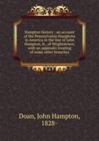 Hampton history : an account of the Pennsylvania Hamptons in America in the line of John Hampton, Jr., of Wrightstown; with an appendix treating of some other branches