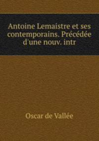 Antoine Lemaistre et ses contemporains. Precedee d