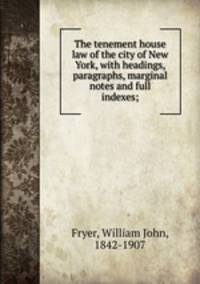 The tenement house law of the city of New York, with headings, paragraphs, marginal notes and full indexes;