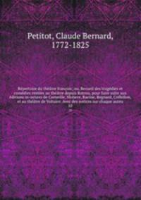Repertoire du theatre francois; ou, Recueil des tragedies et comedies restees au theatre depuis Rotrou, pour faire suite aux editions in-octavo de Corneille, Moliere, Racine, Regnard, Crebillon, et au theatre de Voltaire. Avec des notices sur chaque auteu