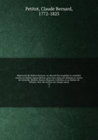 Repertoire du theatre francois; ou, Recueil des tragedies et comedies restees au theatre depuis Rotrou, pour faire suite aux editions in-octavo de Corneille, Moliere, Racine, Regnard, Crebillon, et au theatre de Voltaire. Avec des notices sur chaque auteu