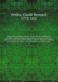 Repertoire du theatre francois; ou, Recueil des tragedies et comedies restees au theatre depuis Rotrou, pour faire suite aux editions in-octavo de Corneille, Moliere, Racine, Regnard, Crebillon, et au theatre de Voltaire. Avec des notices sur chaque auteu