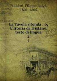 La Tavola ritonda : o, L`Istoria di Tristano, testo di lingua. 2