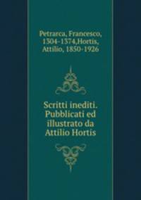Scritti inediti. Pubblicati ed illustrato da Attilio Hortis