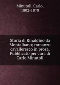 Storia di Rinaldino da Montalbano; romanzo cavalleresco in prosa. Pubblicato per cura di Carlo Minutoli