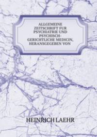 ALLGEMEINE ZEITSCHRIFT FUR PSYCHIATRIE UND PSYCHISCH-GERICHTLICHE MEDICIN, HERANSGEGEBEN VON .