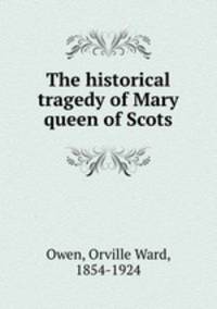 The historical tragedy of Mary queen of Scots