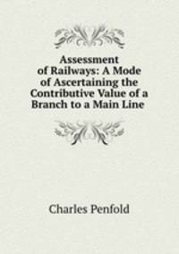 Assessment of Railways: A Mode of Ascertaining the Contributive Value of a Branch to a Main Line .