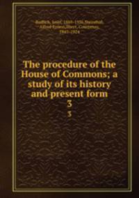 The procedure of the House of Commons; a study of its history and present form. 3