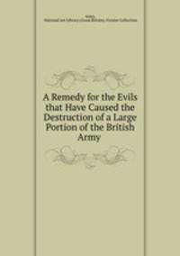 A Remedy for the Evils that Have Caused the Destruction of a Large Portion of the British Army .