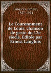 Le Couronnment de Louis, chanson de geste du 12e siecle. Editee par Ernest Langlois