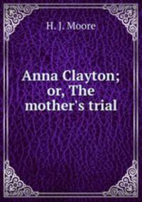 Anna Clayton; or, The mother`s trial