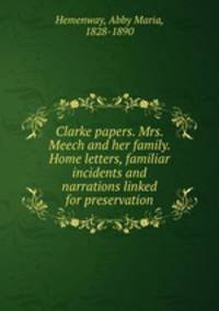 Clarke papers. Mrs. Meech and her family. Home letters, familiar incidents and narrations linked for preservation