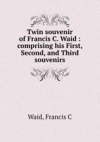 Twin souvenir of Francis C. Waid : comprising his First, Second, and Third souvenirs