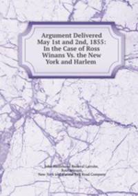 Argument Delivered May 1st and 2nd, 1855: In the Case of Ross Winans Vs. the New York and Harlem .