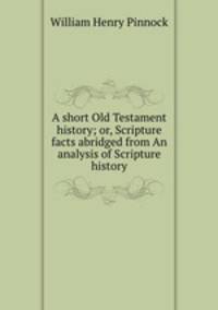 A short Old Testament history; or, Scripture facts abridged from An analysis of Scripture history.