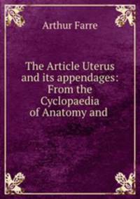 The Article Uterus and its appendages: From the Cyclopaedia of Anatomy and .