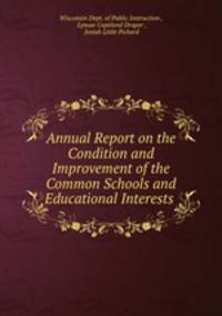Annual Report on the Condition and Improvement of the Common Schools and Educational Interests .