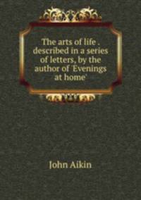 The arts of life . described in a series of letters, by the author of 
