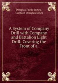 A System of Company Drill with Company and Battalion Light Drill: Covering the Front of a .