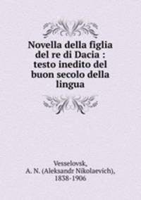 Novella della figlia del re di Dacia : testo inedito del buon secolo della lingua