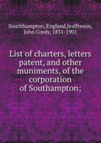 List of charters, letters patent, and other muniments, of the corporation of Southampton;