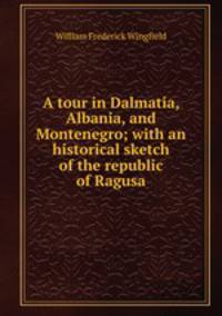 A tour in Dalmatia, Albania, and Montenegro; with an historical sketch of the republic of Ragusa