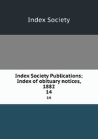 Index Society Publications; Index of obituary notices, 1882. 14