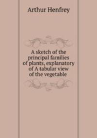 A sketch of the principal families of plants, explanatory of A tabular view of the vegetable .