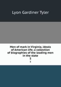 Men of mark in Virginia, ideals of American life; a collection of biographies of the leading men in the state. 5