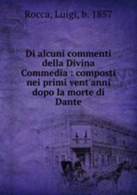 Di alcuni commenti della Divina Commedia : composti nei primi vent`anni dopo la morte di Dante