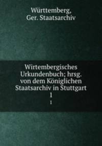 Wirtembergisches Urkundenbuch; hrsg. von dem Kniglichen Staatsarchiv in Stuttgart. 1