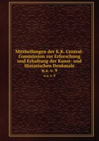 Mittheilungen der K.K. Central-Commission zur Erforschung und Erhaltung der Kunst- und Historischen Denkmale. n.s. v. 9