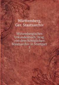 Wirtembergisches Urkundenbuch; hrsg. von dem Kniglichen Staatsarchiv in Stuttgart. 5