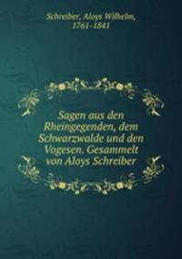 Sagen aus den Rheingegenden, dem Schwarzwalde und den Vogesen. Gesammelt von Aloys Schreiber