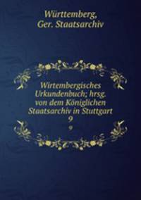 Wirtembergisches Urkundenbuch; hrsg. von dem Kniglichen Staatsarchiv in Stuttgart. 9