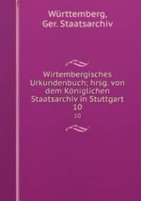 Wirtembergisches Urkundenbuch; hrsg. von dem Kniglichen Staatsarchiv in Stuttgart. 10